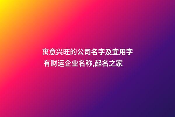 寓意兴旺的公司名字及宜用字 有财运企业名称,起名之家-第1张-公司起名-玄机派